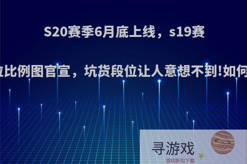 S20赛季6月底上线，s19赛季段位比例图官宣，坑货段位让人意想不到!如何评价?