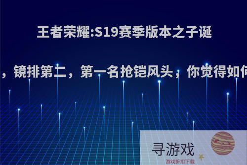 王者荣耀:S19赛季版本之子诞生，镜排第二，第一名抢铠风头，你觉得如何?