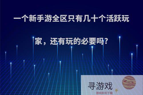 一个新手游全区只有几十个活跃玩家，还有玩的必要吗?