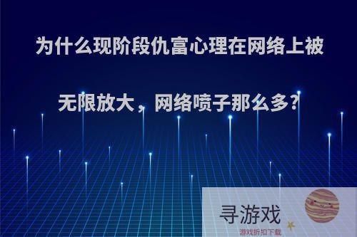 为什么现阶段仇富心理在网络上被无限放大，网络喷子那么多?