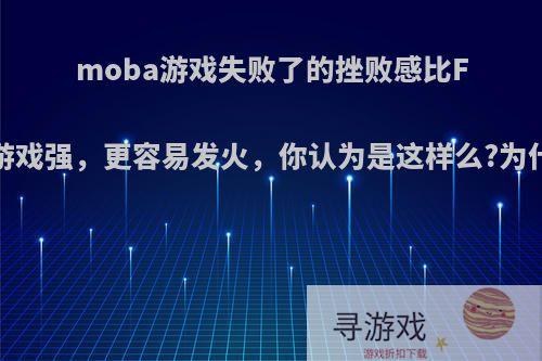 moba游戏失败了的挫败感比FPS游戏强，更容易发火，你认为是这样么?为什么?