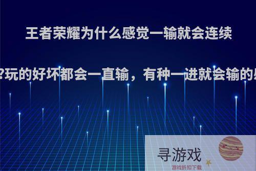 王者荣耀为什么感觉一输就会连续的输?玩的好坏都会一直输，有种一进就会输的感觉?