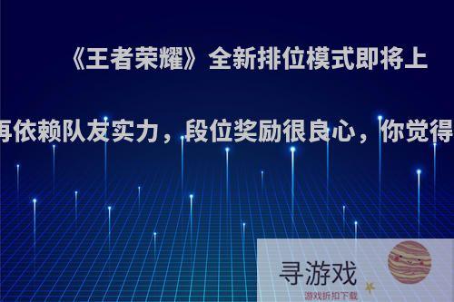 《王者荣耀》全新排位模式即将上线，不再依赖队友实力，段位奖励很良心，你觉得怎么样?