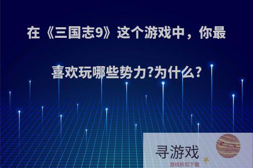 在《三国志9》这个游戏中，你最喜欢玩哪些势力?为什么?