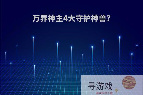 万界神主4大守护神兽?
