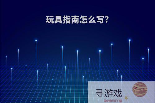玩具指南怎么写?