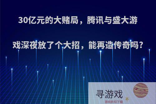 30亿元的大赌局，腾讯与盛大游戏深夜放了个大招，能再造传奇吗?