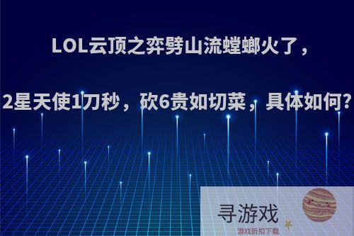 LOL云顶之弈劈山流螳螂火了，2星天使1刀秒，砍6贵如切菜，具体如何?