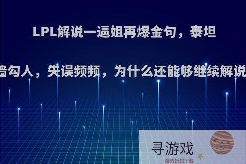 LPL解说一逼姐再爆金句，泰坦隔墙勾人，失误频频，为什么还能够继续解说呢?