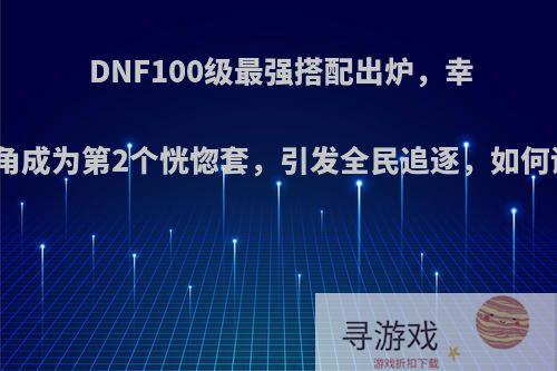 DNF100级最强搭配出炉，幸运三角成为第2个恍惚套，引发全民追逐，如何评价?