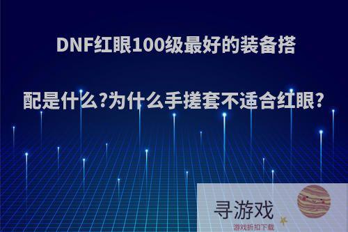 DNF红眼100级最好的装备搭配是什么?为什么手搓套不适合红眼?