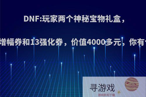 DNF:玩家两个神秘宝物礼盒，开出12增幅券和13强化券，价值4000多元，你有何看法?