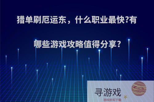 猎单刷厄运东，什么职业最快?有哪些游戏攻略值得分享?