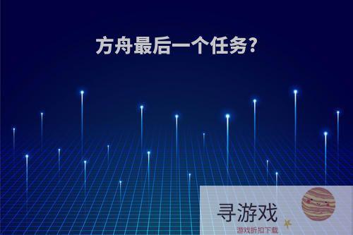 方舟最后一个任务?