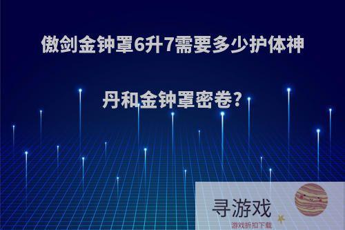 傲剑金钟罩6升7需要多少护体神丹和金钟罩密卷?