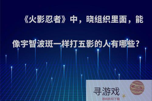 《火影忍者》中，晓组织里面，能像宇智波斑一样打五影的人有哪些?