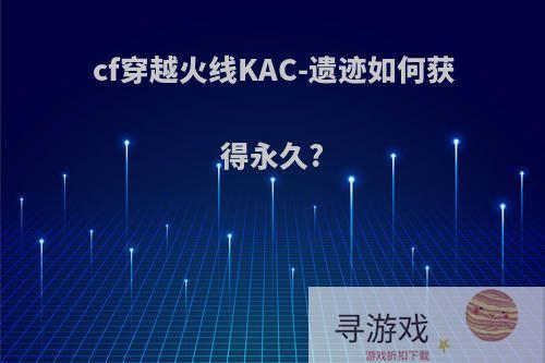 cf穿越火线KAC-遗迹如何获得永久?