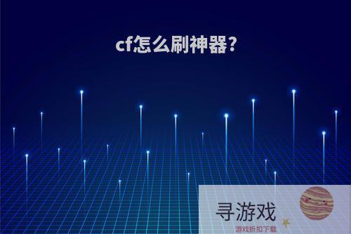 cf怎么刷神器?