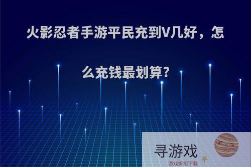 火影忍者手游平民充到V几好，怎么充钱最划算?