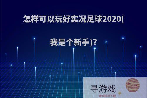 怎样可以玩好实况足球2020(我是个新手)?