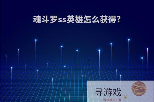 魂斗罗ss英雄怎么获得?