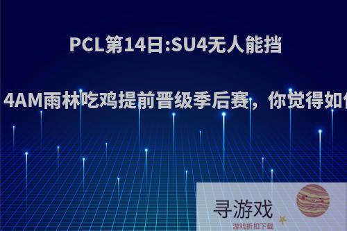 PCL第14日:SU4无人能挡，4AM雨林吃鸡提前晋级季后赛，你觉得如何?