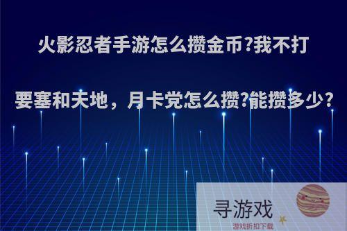 火影忍者手游怎么攒金币?我不打要塞和天地，月卡党怎么攒?能攒多少?