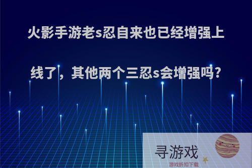 火影手游老s忍自来也已经增强上线了，其他两个三忍s会增强吗?