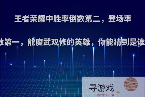 王者荣耀中胜率倒数第二，登场率倒数第一，能魔武双修的英雄，你能猜到是谁吗?