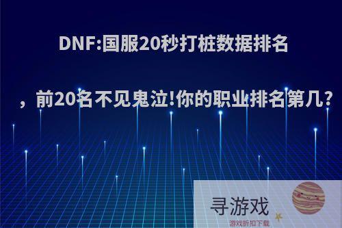 DNF:国服20秒打桩数据排名，前20名不见鬼泣!你的职业排名第几?