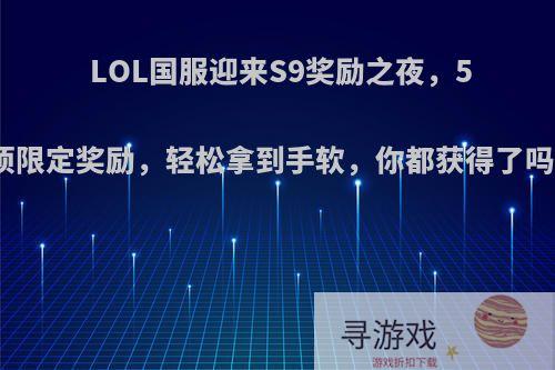 LOL国服迎来S9奖励之夜，5项限定奖励，轻松拿到手软，你都获得了吗?