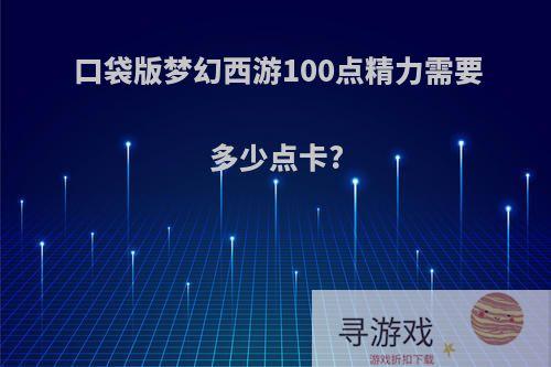 口袋版梦幻西游100点精力需要多少点卡?