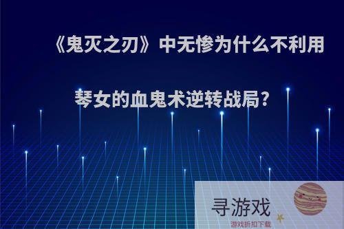 《鬼灭之刃》中无惨为什么不利用琴女的血鬼术逆转战局?