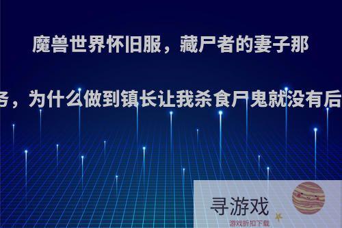 魔兽世界怀旧服，藏尸者的妻子那个任务，为什么做到镇长让我杀食尸鬼就没有后续了?