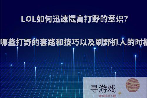 LOL如何迅速提高打野的意识?有哪些打野的套路和技巧以及刷野抓人的时机?