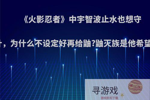 《火影忍者》中宇智波止水也想守护木叶，为什么不设定好再给鼬?鼬灭族是他希望的吗?