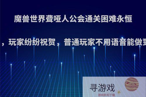 魔兽世界聋哑人公会通关困难永恒王宫，玩家纷纷祝贺，普通玩家不用语音能做到吗?