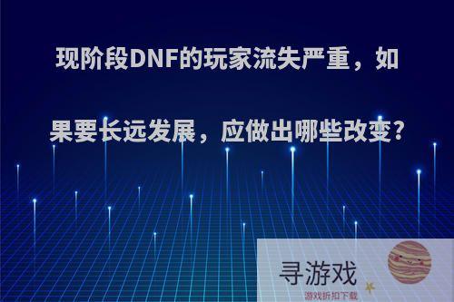 现阶段DNF的玩家流失严重，如果要长远发展，应做出哪些改变?