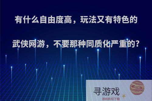 有什么自由度高，玩法又有特色的武侠网游，不要那种同质化严重的?