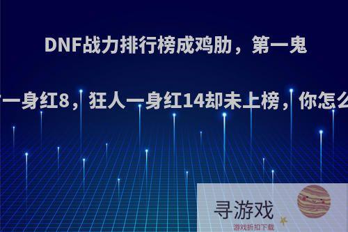 DNF战力排行榜成鸡肋，第一鬼泣才一身红8，狂人一身红14却未上榜，你怎么看?