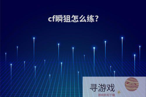 cf瞬狙怎么练?