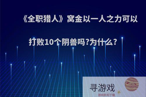 《全职猎人》窝金以一人之力可以打败10个阴兽吗?为什么?