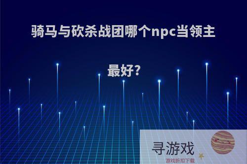 骑马与砍杀战团哪个npc当领主最好?