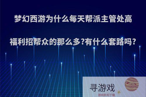 梦幻西游为什么每天帮派主管处高福利招帮众的那么多?有什么套路吗?