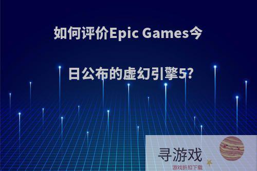 如何评价Epic Games今日公布的虚幻引擎5?