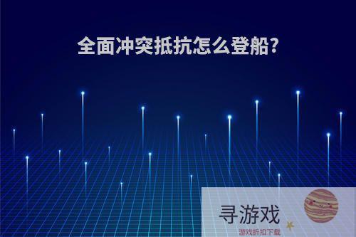 全面冲突抵抗怎么登船?