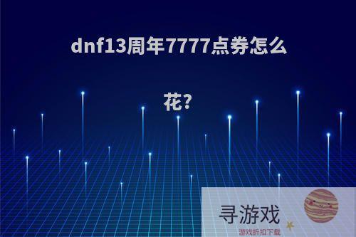 dnf13周年7777点券怎么花?