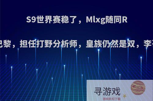 S9世界赛稳了，Mlxg随同RNG前往巴黎，担任打野分析师，皇族仍然是双，李哥不头疼?