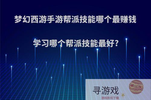 梦幻西游手游帮派技能哪个最赚钱学习哪个帮派技能最好?