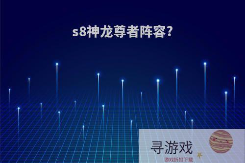 s8神龙尊者阵容?